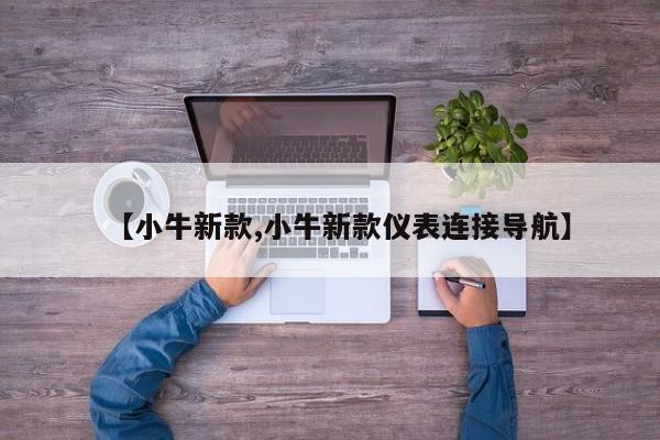 【小牛新款,小牛新款仪表连接导航】