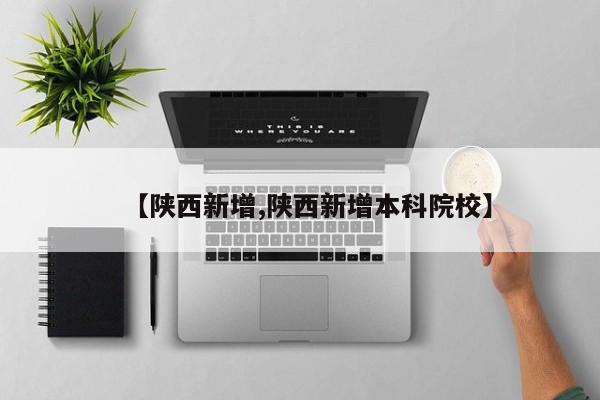 【陕西新增,陕西新增本科院校】