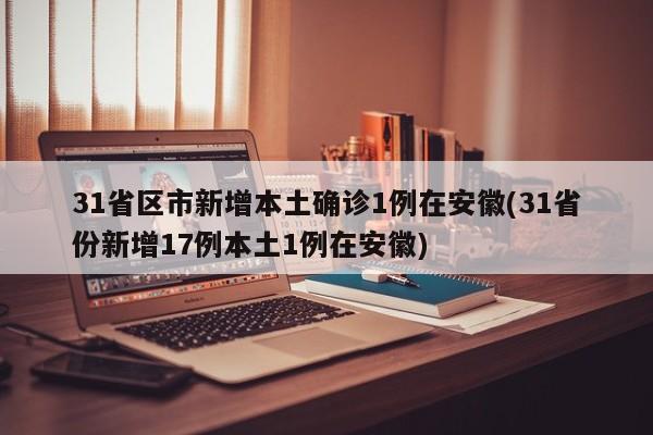 31省区市新增本土确诊1例在安徽(31省份新增17例本土1例在安徽)