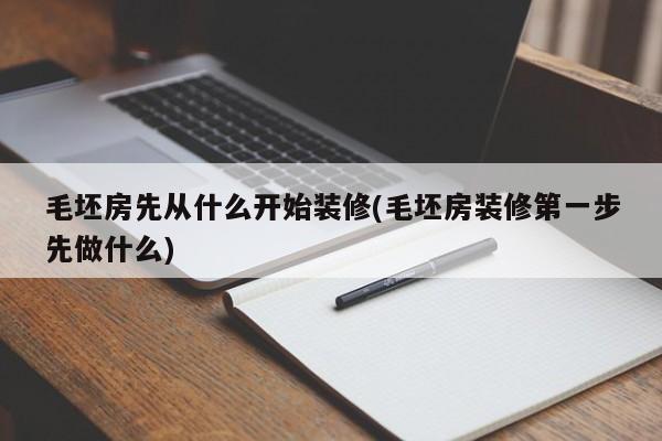 毛坯房先从什么开始装修(毛坯房装修第一步先做什么)