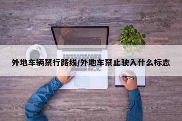 外地车辆禁行路线/外地车禁止驶入什么标志