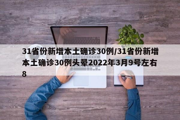 31省份新增本土确诊30例/31省份新增本土确诊30例头晕2022年3月9号左右8