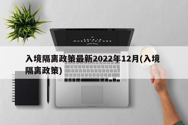 入境隔离政策最新2022年12月(入境 隔离政策)