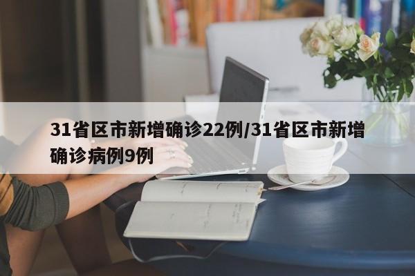 31省区市新增确诊22例/31省区市新增确诊病例9例