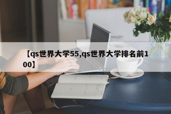 【qs世界大学55,qs世界大学排名前100】