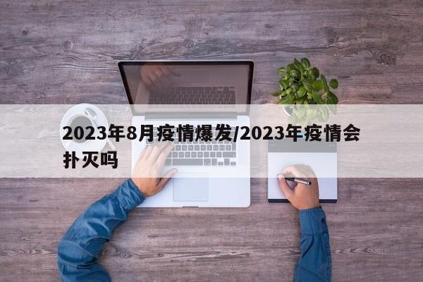 2023年8月疫情爆发/2023年疫情会扑灭吗