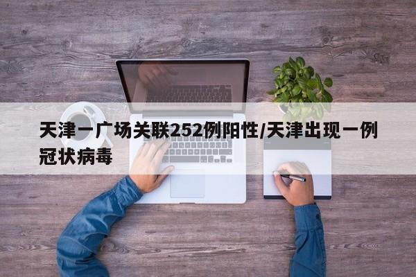 天津一广场关联252例阳性/天津出现一例冠状病毒