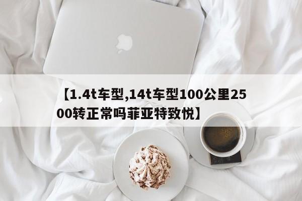 【1.4t车型,14t车型100公里2500转正常吗菲亚特致悦】