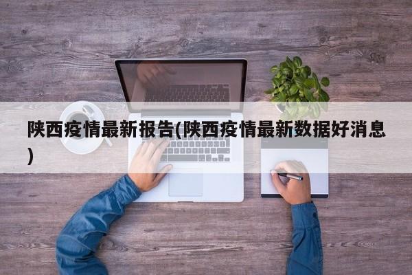 陕西疫情最新报告(陕西疫情最新数据好消息)