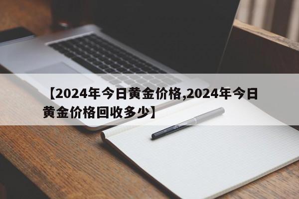 【2024年今日黄金价格,2024年今日黄金价格回收多少】