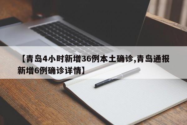 【青岛4小时新增36例本土确诊,青岛通报新增6例确诊详情】