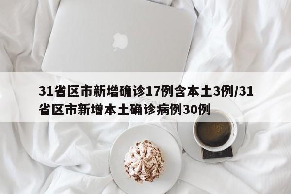 31省区市新增确诊17例含本土3例/31省区市新增本土确诊病例30例