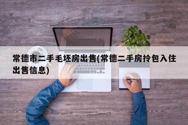 常德市二手毛坯房出售(常德二手房拎包入住出售信息)