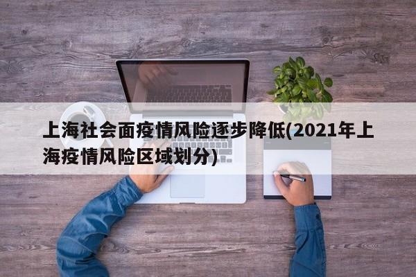 上海社会面疫情风险逐步降低(2021年上海疫情风险区域划分)