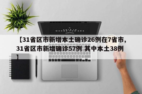 【31省区市新增本土确诊26例在7省市,31省区市新增确诊57例 其中本土38例】