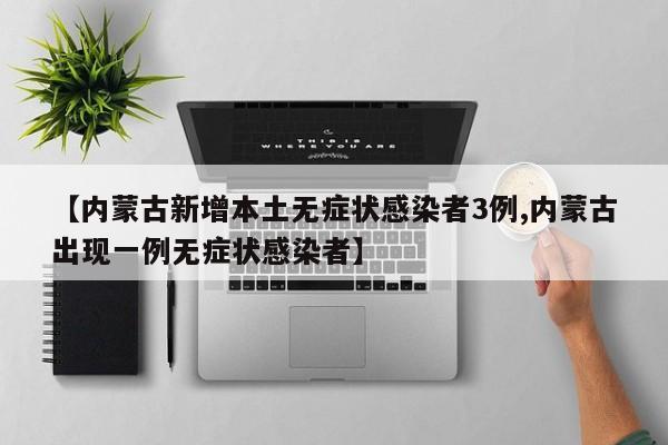 【内蒙古新增本土无症状感染者3例,内蒙古出现一例无症状感染者】