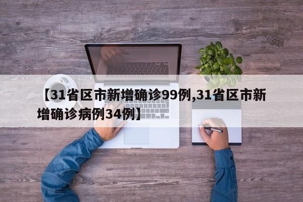 【31省区市新增确诊99例,31省区市新增确诊病例34例】