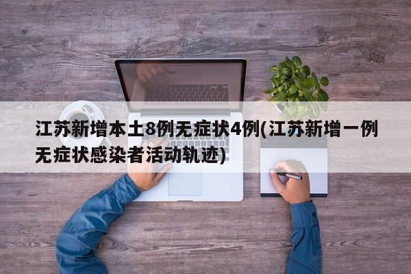 江苏新增本土8例无症状4例(江苏新增一例无症状感染者活动轨迹)