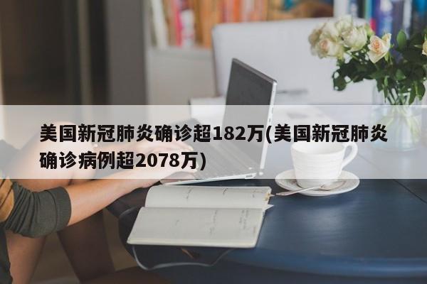 美国新冠肺炎确诊超182万(美国新冠肺炎确诊病例超2078万)
