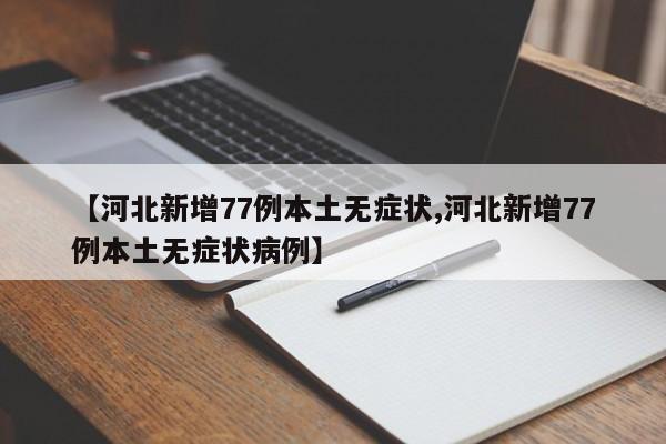 【河北新增77例本土无症状,河北新增77例本土无症状病例】