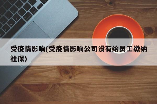 受疫情影响(受疫情影响公司没有给员工缴纳社保)