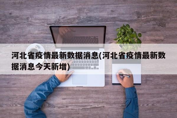 河北省疫情最新数据消息(河北省疫情最新数据消息今天新增)