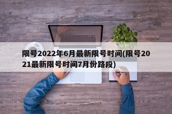 限号2022年6月最新限号时间(限号2021最新限号时间7月份路段)