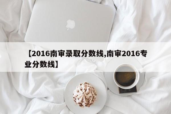 【2016南审录取分数线,南审2016专业分数线】