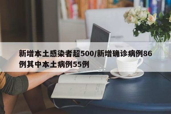 新增本土感染者超500/新增确诊病例86例其中本土病例55例