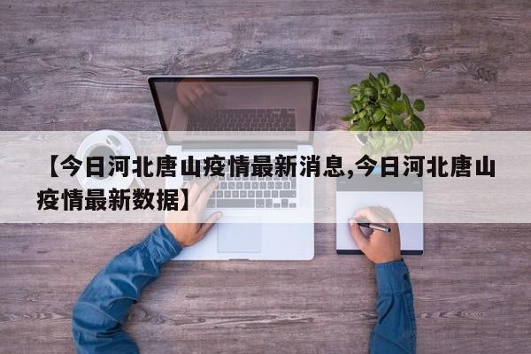 【今日河北唐山疫情最新消息,今日河北唐山疫情最新数据】
