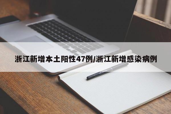 浙江新增本土阳性47例/浙江新增感染病例