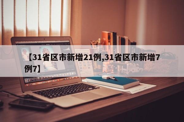 【31省区市新增21例,31省区市新增7例7】
