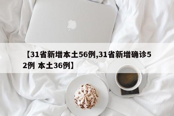 【31省新增本土56例,31省新增确诊52例 本土36例】