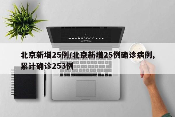 北京新增25例/北京新增25例确诊病例,累计确诊253例