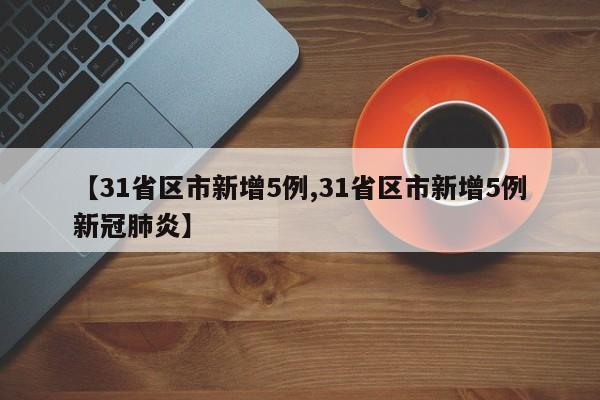 【31省区市新增5例,31省区市新增5例新冠肺炎】