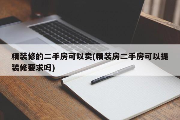 精装修的二手房可以卖(精装房二手房可以提装修要求吗)