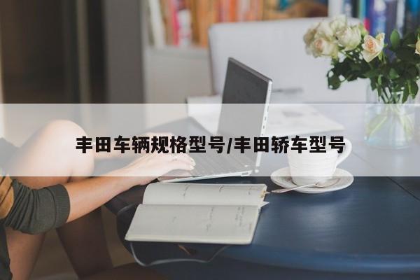 丰田车辆规格型号/丰田轿车型号