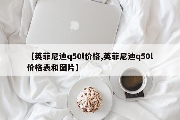 【英菲尼迪q50l价格,英菲尼迪q50l价格表和图片】