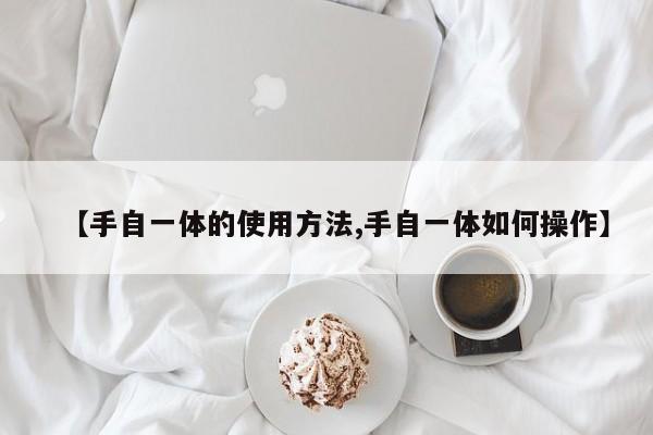 【手自一体的使用方法,手自一体如何操作】