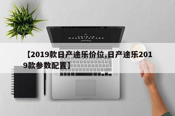 【2019款日产途乐价位,日产途乐2019款参数配置】
