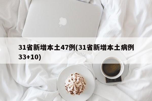 31省新增本土47例(31省新增本土病例33+10)