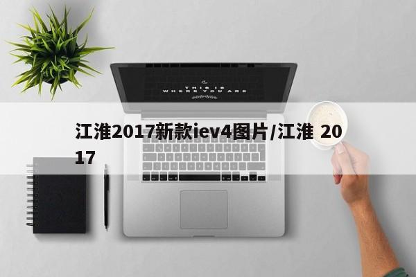 江淮2017新款iev4图片/江淮 2017