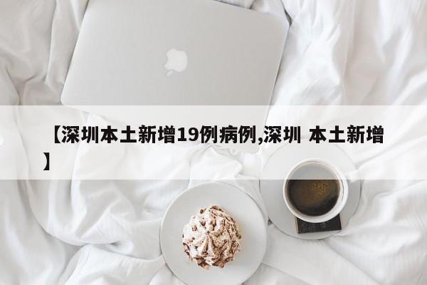 【深圳本土新增19例病例,深圳 本土新增】