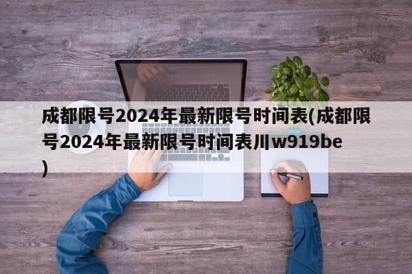 成都限号2024年最新限号时间表(成都限号2024年最新限号时间表川w919be)
