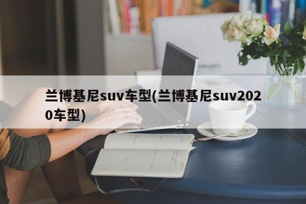 兰博基尼suv车型(兰博基尼suv2020车型)