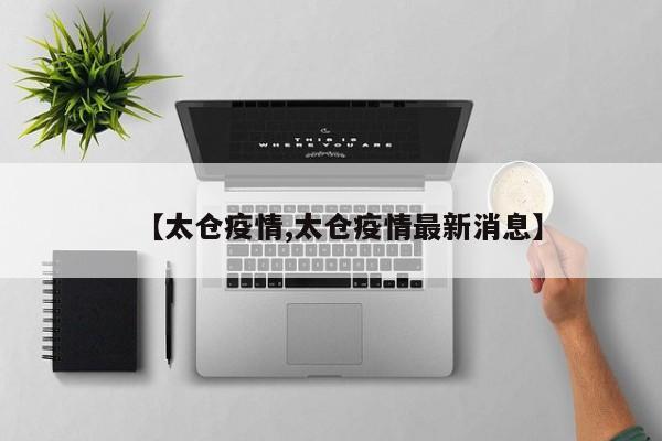 【太仓疫情,太仓疫情最新消息】