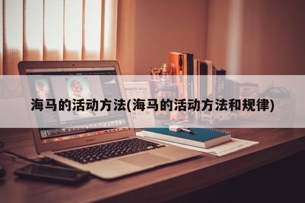 海马的活动方法(海马的活动方法和规律)