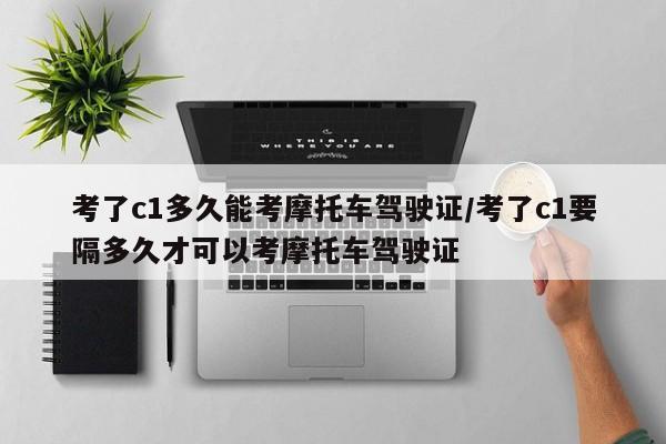 考了c1多久能考摩托车驾驶证/考了c1要隔多久才可以考摩托车驾驶证