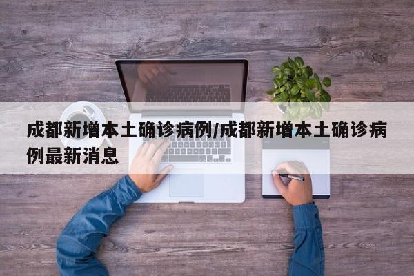 成都新增本土确诊病例/成都新增本土确诊病例最新消息