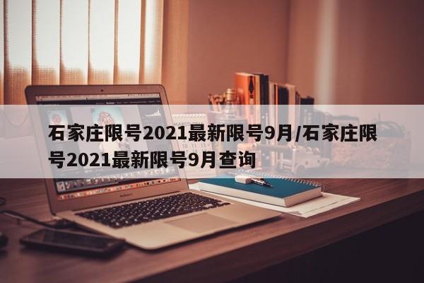 石家庄限号2021最新限号9月/石家庄限号2021最新限号9月查询